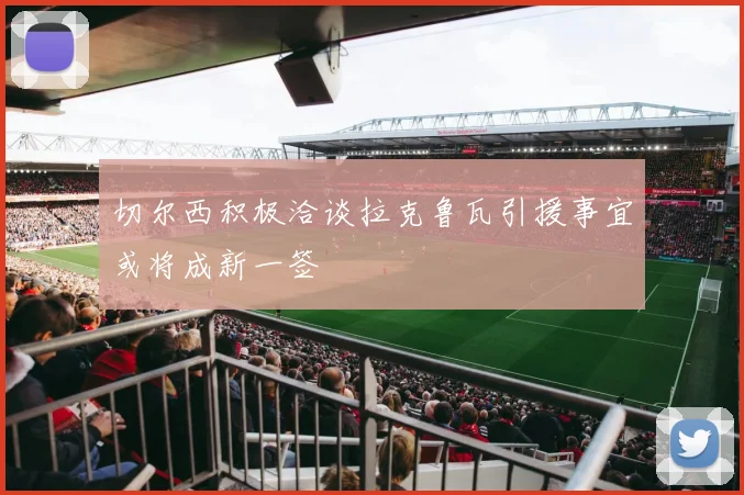 切尔西积极洽谈拉克鲁瓦引援事宜或将成新一签