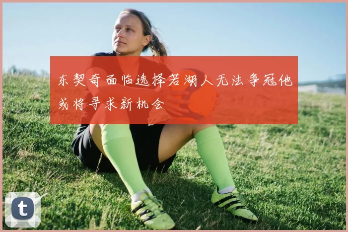 东契奇面临选择若湖人无法争冠他或将寻求新机会