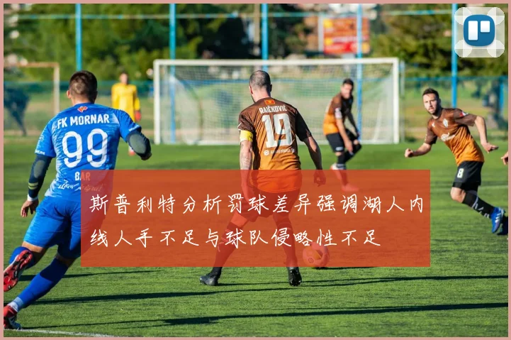斯普利特分析罚球差异强调湖人内线人手不足与球队侵略性不足