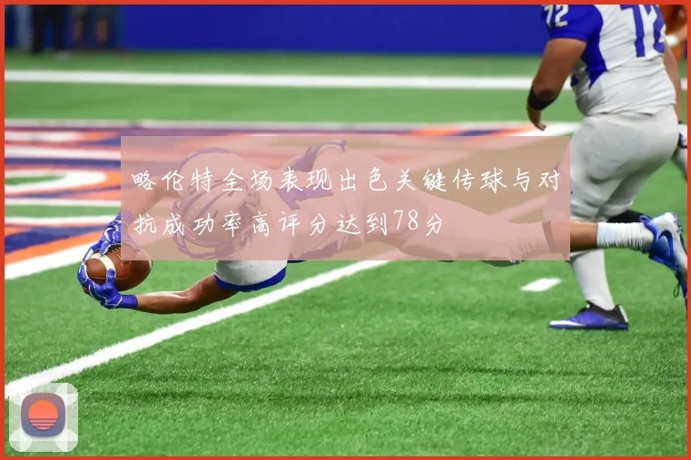 略伦特全场表现出色关键传球与对抗成功率高评分达到78分