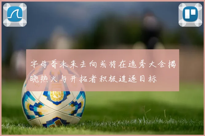 字母哥未来去向或将在选秀大会揭晓热火与开拓者积极追逐目标
