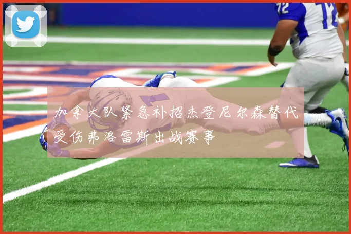 加拿大队紧急补招杰登尼尔森替代受伤弗洛雷斯出战赛事