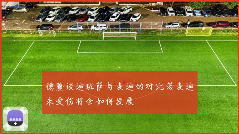 德隆谈迪班萨与麦迪的对比若麦迪未受伤将会如何发展